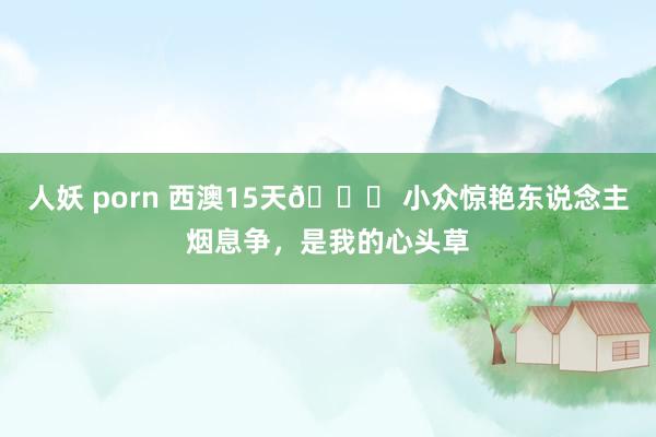 人妖 porn 西澳15天🔔 小众惊艳东说念主烟息争,是我的心头草