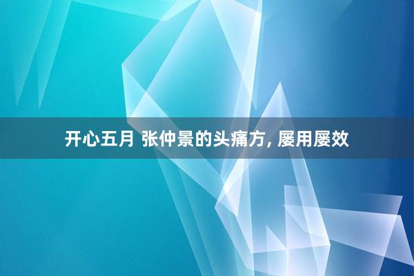 开心五月 张仲景的头痛方， 屡用屡效