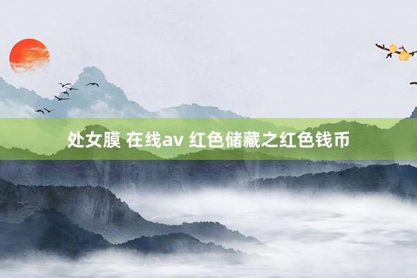 处女膜 在线av 红色储藏之红色钱币