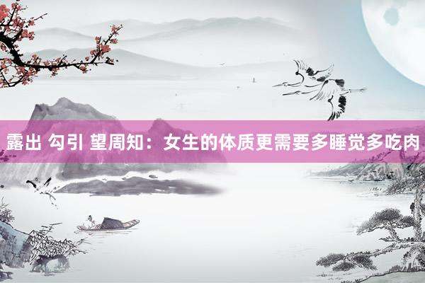露出 勾引 望周知：女生的体质更需要多睡觉多吃肉