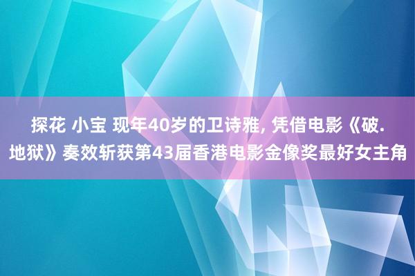 探花 小宝 现年40岁的卫诗雅， 凭借电影《破.地狱》奏效斩获第43届香港电影金像奖最好女主角