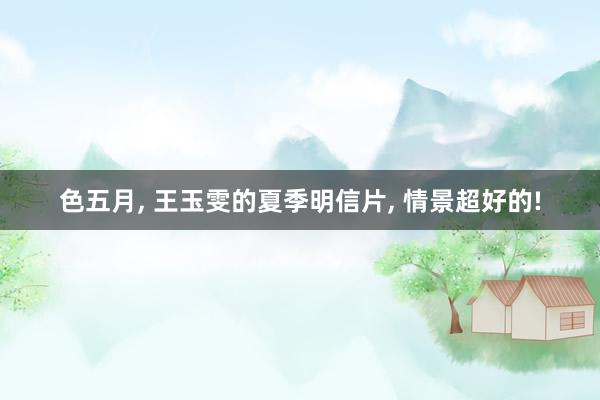 色五月， 王玉雯的夏季明信片， 情景超好的!