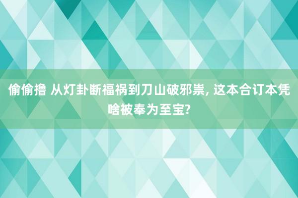 偷偷撸 从灯卦断福祸到刀山破邪祟， 这本合订本凭啥被奉为至宝?